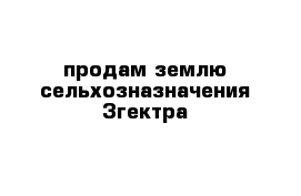 продам землю сельхозназначения 3гектра